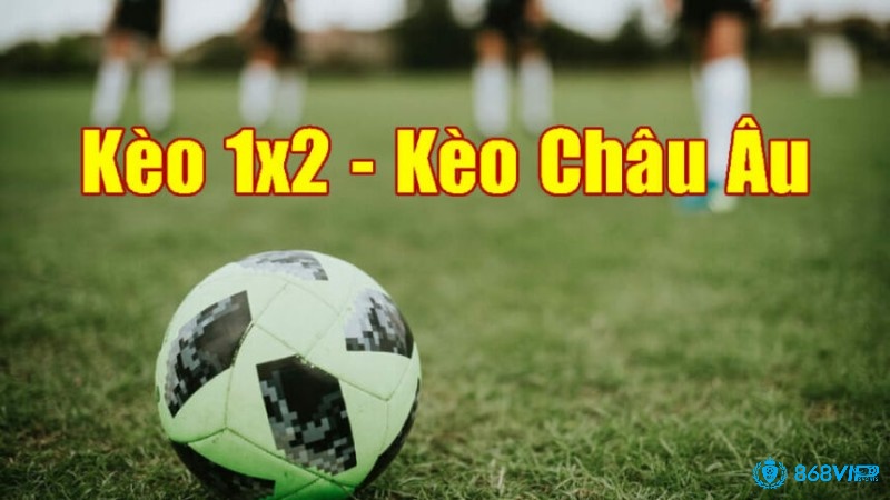 Kèo Châu Âu 1x2 là loại kèo bóng đá được nhiều anh em lựa chọn