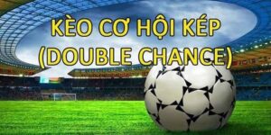 Kèo Double Chance là gì? Cách vào kèo chuẩn cho bet thủ