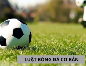 Luật bóng đá: Khám phá những quy tắc cơ bản nhất hiện nay